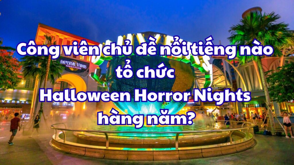 Công viên chủ đề nổi tiếng nào tổ chức Halloween Horror Nights hàng năm?