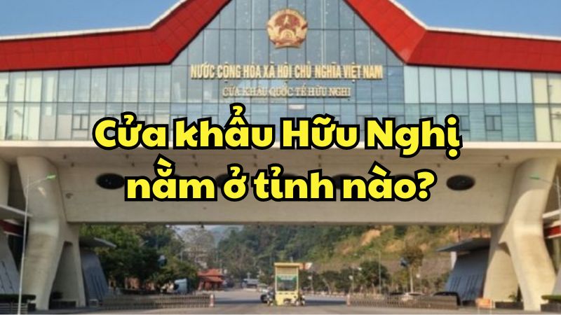 Cửa khẩu Hữu Nghị nằm ở tỉnh nào?