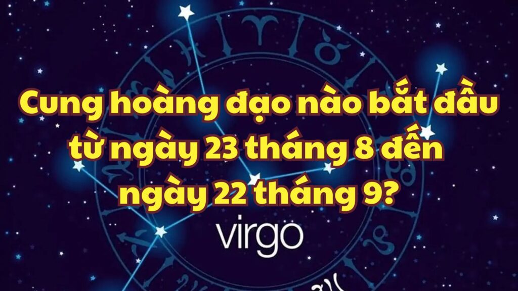 Cung hoàng đạo nào bắt đầu từ ngày 23 tháng 8 đến ngày 22 tháng 9?