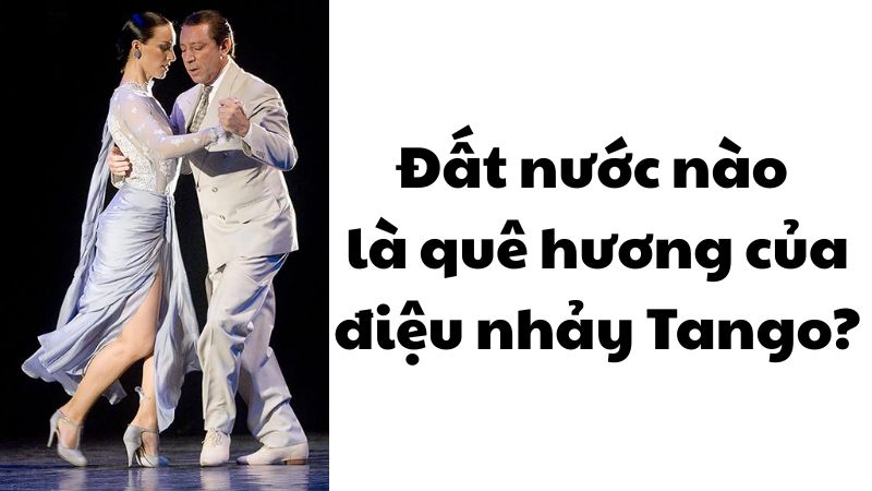 Đất nước nào là quê hương của điệu nhảy Tango?