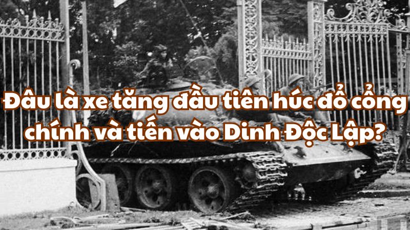 Đâu là xe tăng đầu tiên húc đổ cổng chính và tiến vào Dinh Độc Lập?