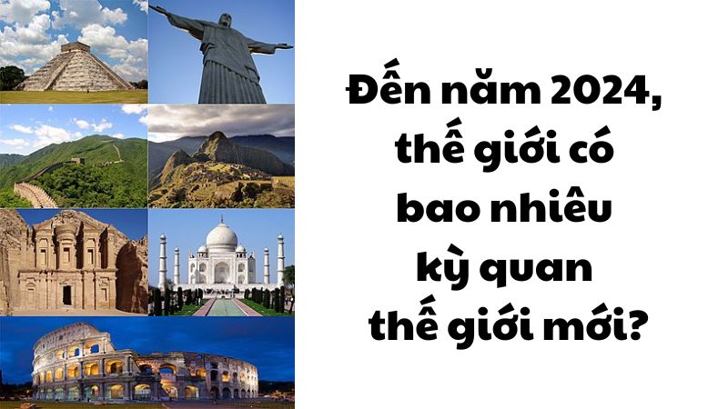 Đến năm 2024, thế giới có bao nhiêu kỳ quan thế giới mới?