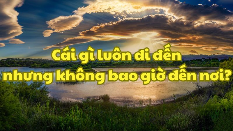 Cái gì luôn đi đến nhưng không bao giờ đến nơi?