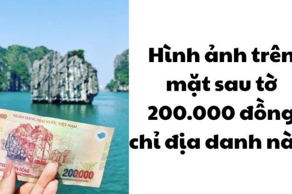 Hình ảnh trên mặt sau tờ 200.000 đồng chỉ địa danh nào?
