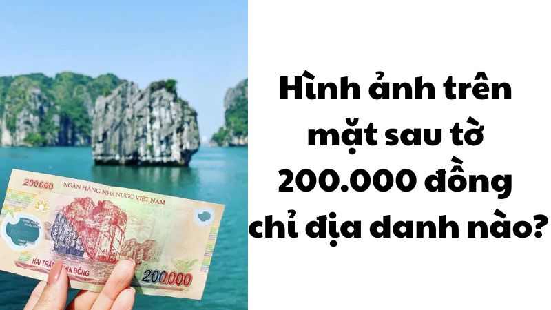Hình ảnh trên mặt sau tờ 200.000 đồng chỉ địa danh nào?