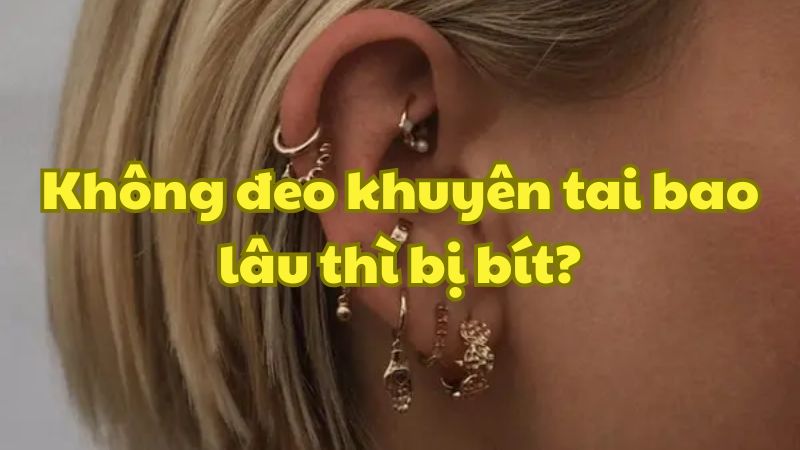 Không đeo khuyên tai bao lâu thì bị bít?