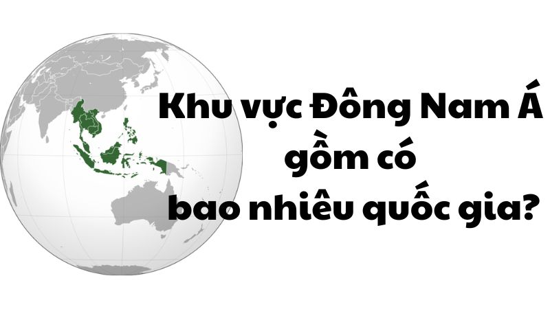 Khu vực Đông Nam Á gồm có bao nhiêu quốc gia?