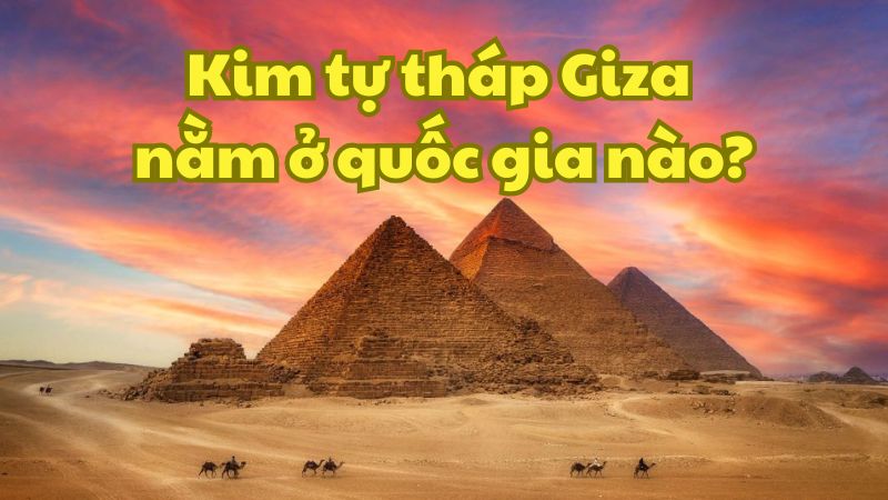 Kim tự tháp Giza nằm ở quốc gia nào?