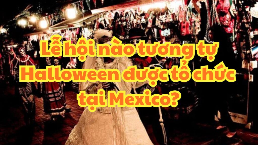 Lễ hội nào tương tự Halloween được tổ chức tại Mexico?