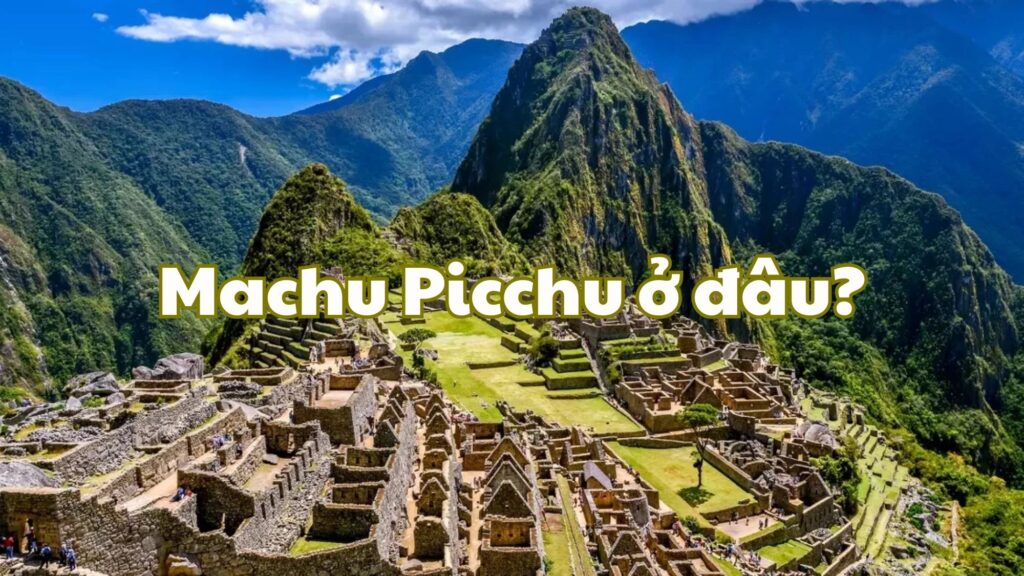 Machu Picchu ở đâu?
