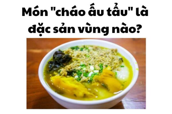 Món "cháo ấu tẩu" là đặc sản vùng nào?