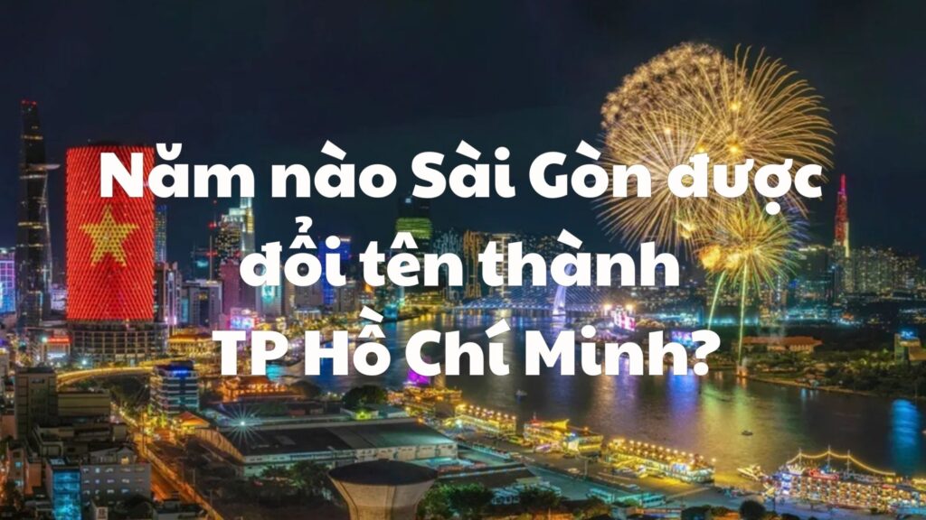 Năm nào Sài Gòn được đổi tên thành TP Hồ Chí Minh?