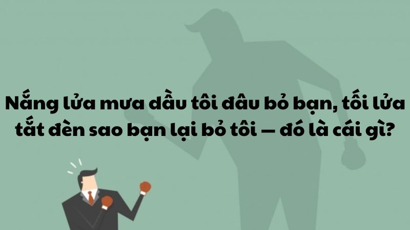 Nắng lửa mưa dầu tôi đâu bỏ bạn, tối lửa tắt đèn sao bạn lại bỏ tôi — đó là cái gì?