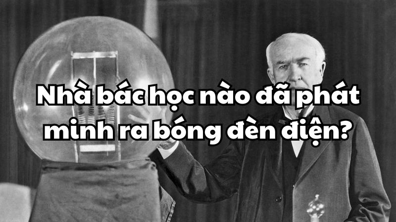 Nhà bác học nào đã phát minh ra bóng đèn điện?