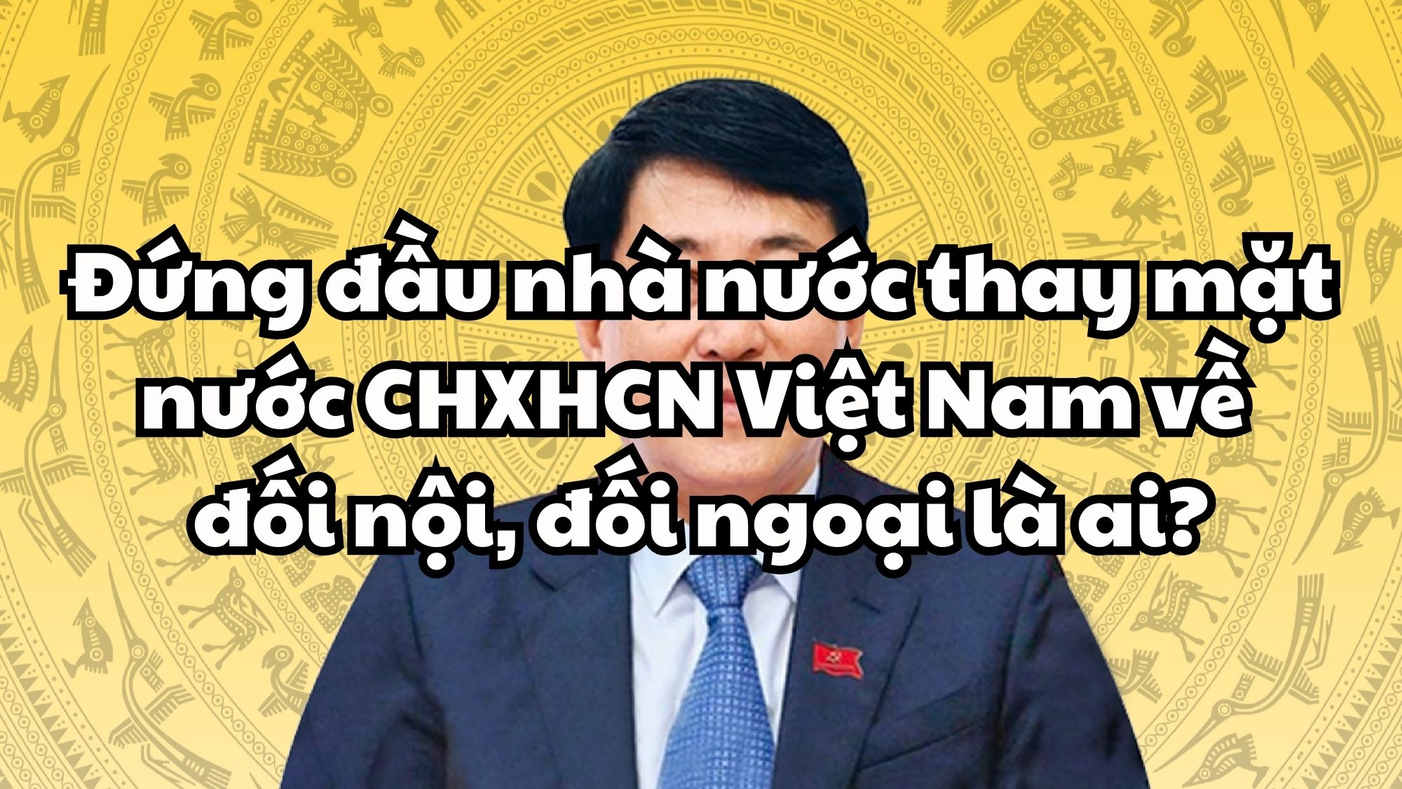 Đứng đầu nhà nước thay mặt nước CHXHCN Việt Nam về đối nội, đối ngoại là ai?