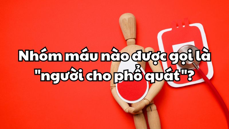 Nhóm máu nào được gọi là "người cho phổ quát"