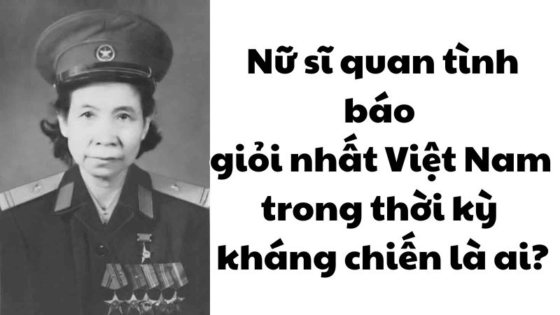 Nữ sĩ quan tình báo giỏi nhất Việt Nam trong thời kỳ kháng chiến là ai?