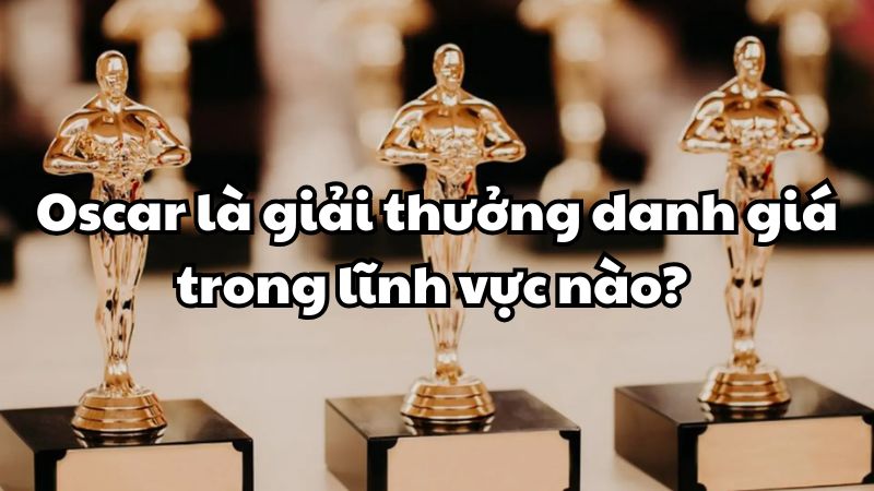 Oscar là giải thưởng danh giá trong lĩnh vực nào?