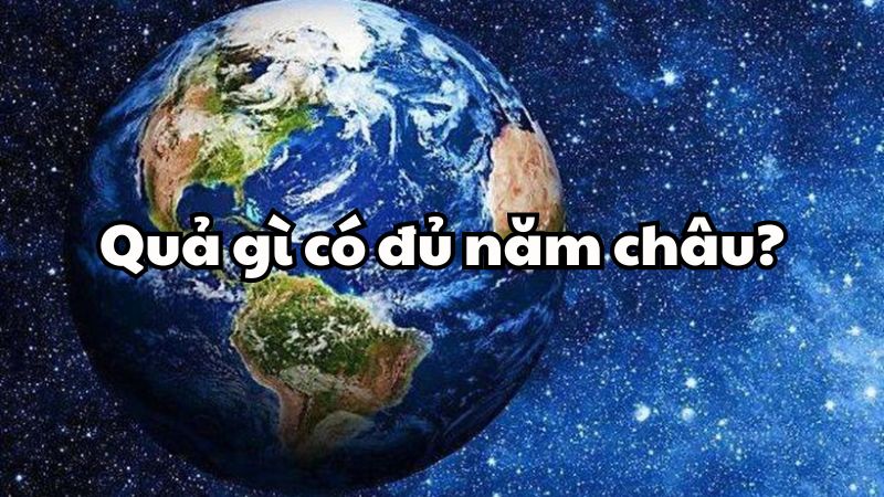 Quả gì có đủ năm châu?