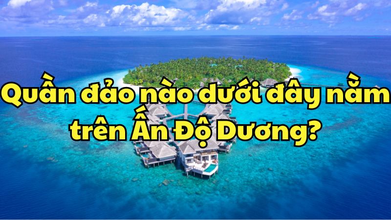 Quần đảo nào dưới đây nằm trên Ấn Độ Dương?