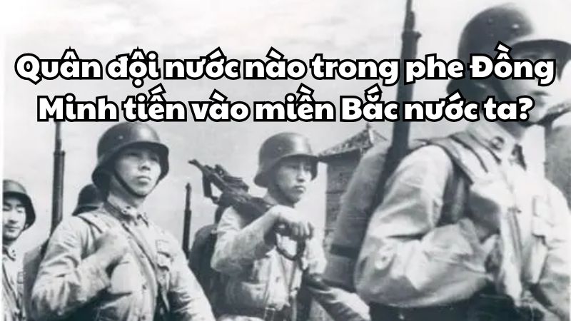 Quân đội nước nào trong phe Đồng minh tiến vào miền Bắc nước ta?