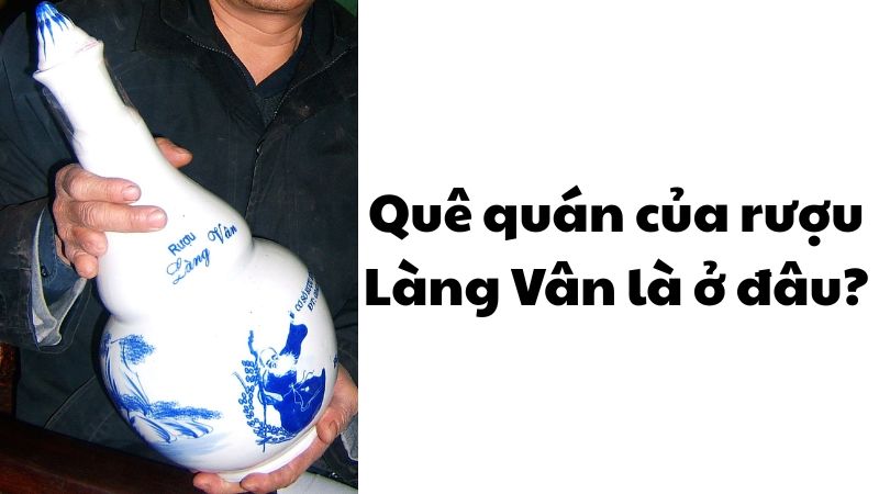 Quê quán của rượu Làng Vân là ở đâu?
