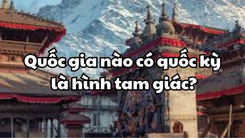 Quốc gia nào có quốc kỳ là hình tam giác?