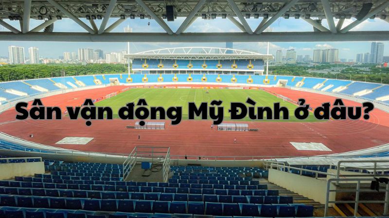 Sân vận động Mỹ Đình ở đâu?