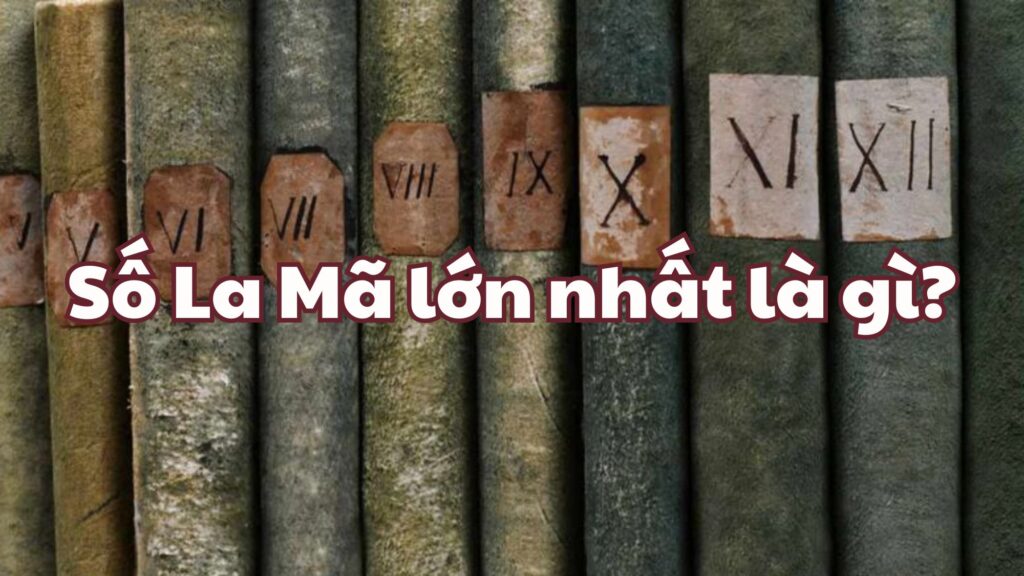 Số La Mã lớn nhất là gì?