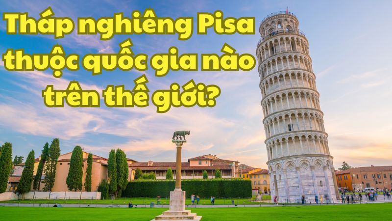 Tháp nghiêng Pisa thuộc quốc gia nào trên thế giới?