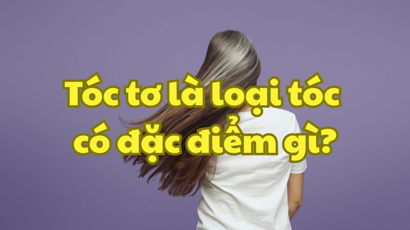 Tóc tơ là loại tóc có đặc điểm gì?