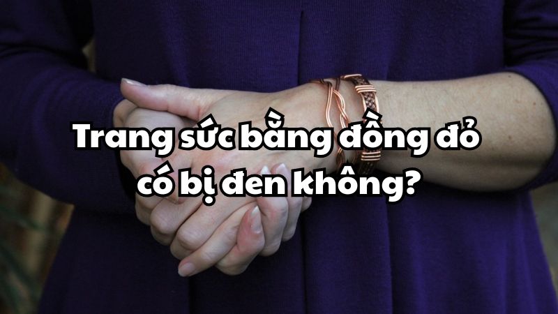 Trang sức bằng đồng đỏ có bị đen không?