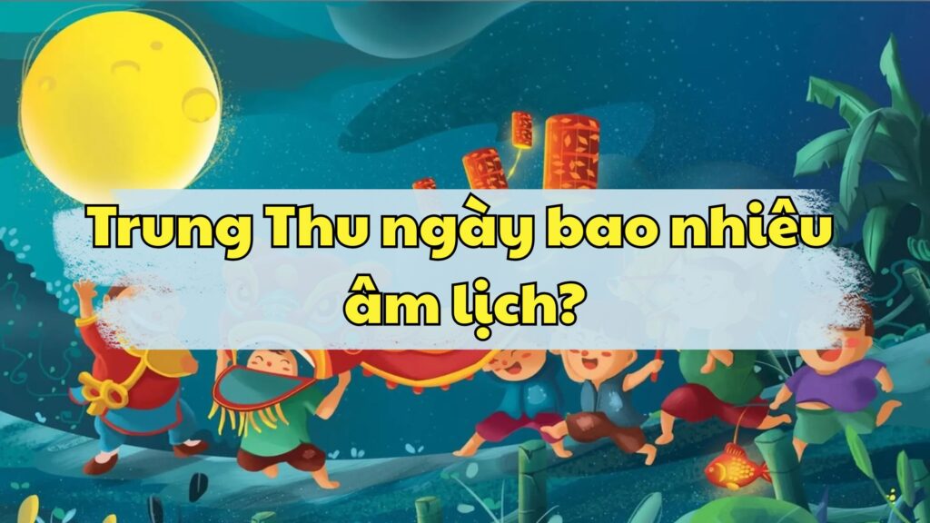 Trung Thu ngày bao nhiêu âm lịch?