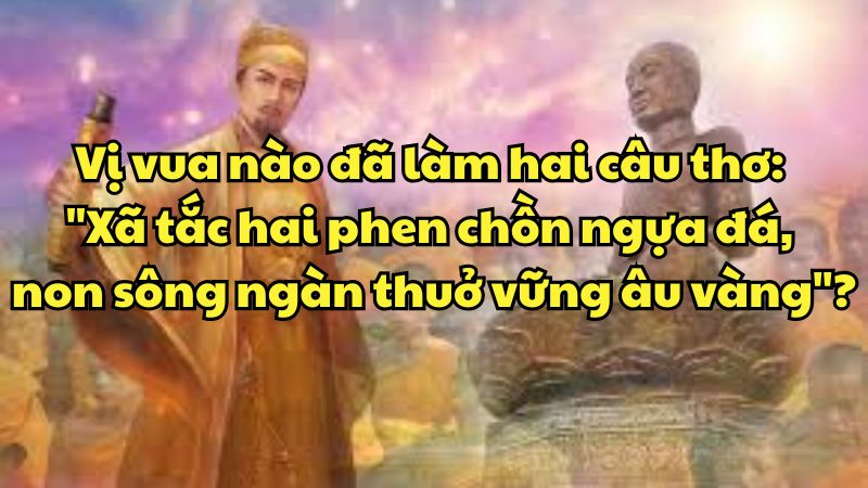 Vị vua nào đã làm hai câu thơ: "Xã tắc hai phen chồn ngựa đá, non sông ngàn thuở vững âu vàng"?