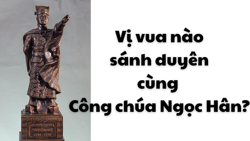 Vị vua nào sánh duyên cùng Công chúa Ngọc Hân?