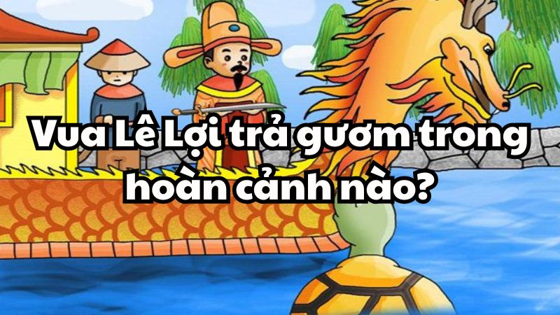 Vua Lê Lợi trả gươm trong hoàn cảnh nào?