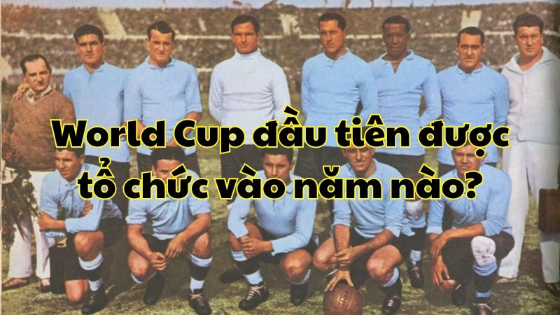 World Cup đầu tiên được tổ chức vào năm nào?