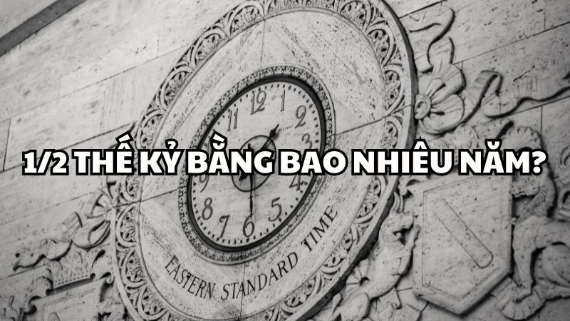 1/2 thế kỷ bằng bao nhiêu năm?
