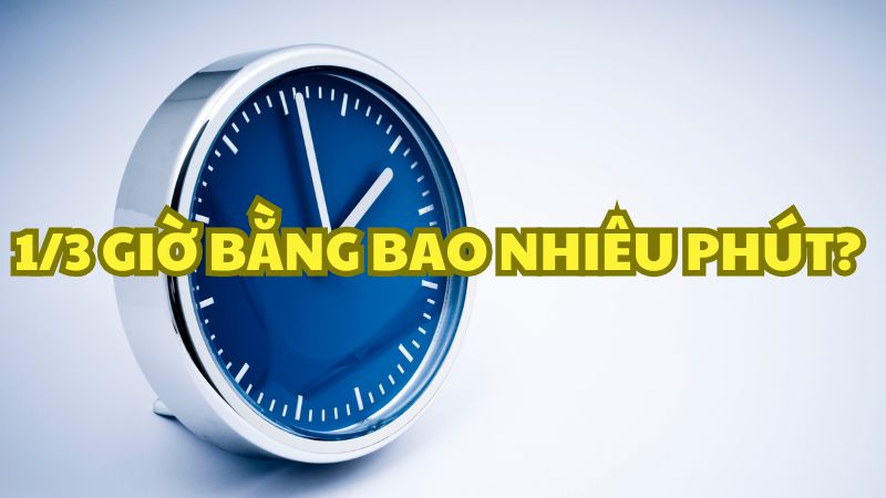 1/3 giờ bằng bao nhiêu phút?