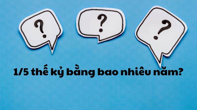 1/5 thế kỷ bằng bao nhiêu năm