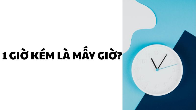 6 giờ kém là mấy giờ?