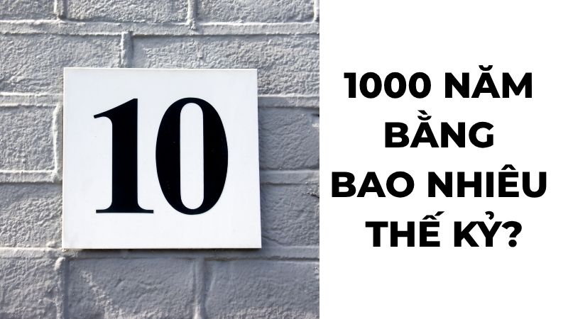 1000 năm bằng bao nhiêu thế kỷ?