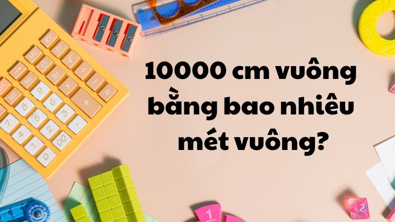 10000 cm vuông bằng bao nhiêu mét vuông