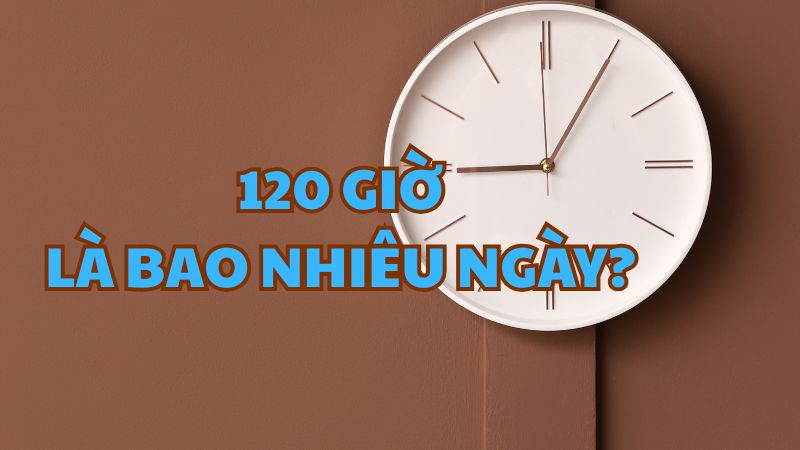 120 giờ là bao nhiêu ngày?