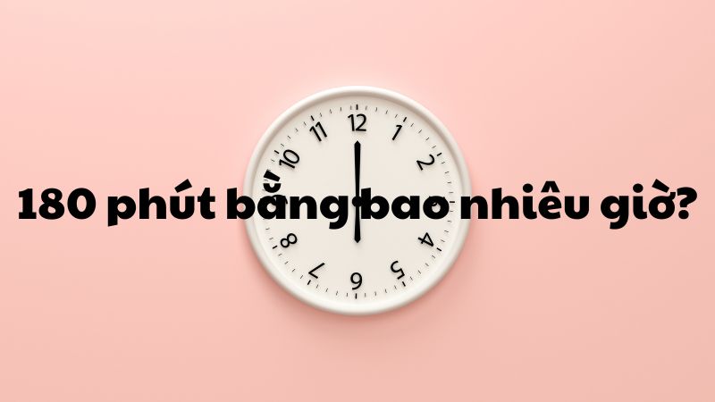 180 phút bằng bao nhiêu giờ?