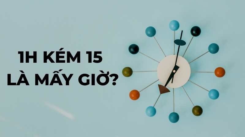 1h kém 15 là mấy giờ?