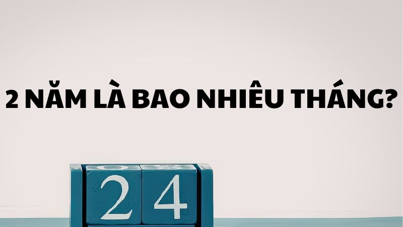 2 năm là bao nhiêu tháng?