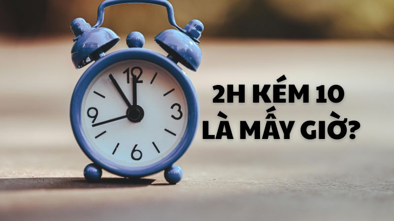 2h kém 10 là mấy giờ?