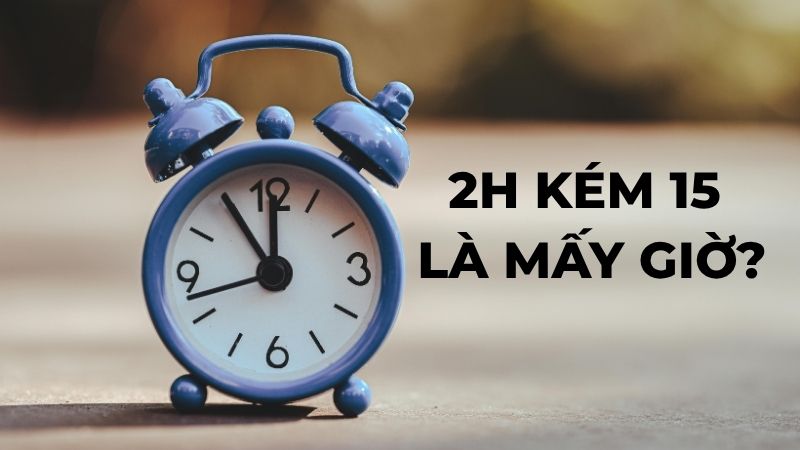 2h kém 15 là mấy giờ?