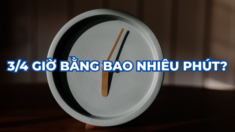 3/4 giờ bằng bao nhiêu phút?
